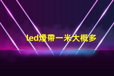 led燈帶一米大概多少w led燈的致命缺點